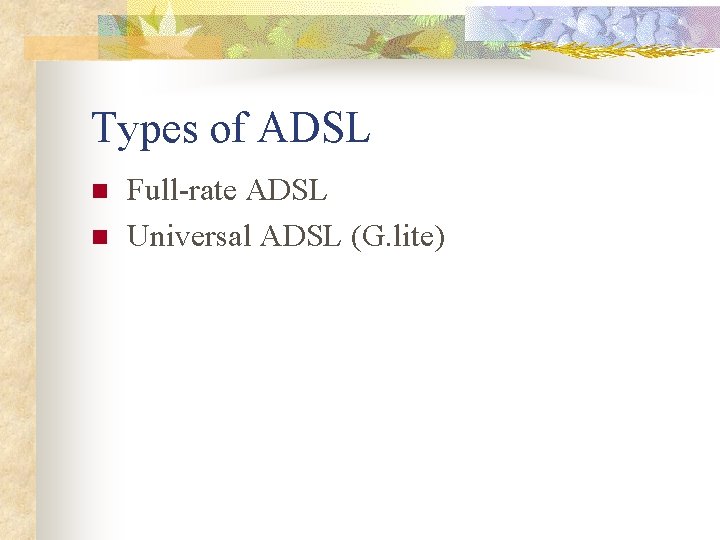 Types of ADSL n n Full-rate ADSL Universal ADSL (G. lite) 