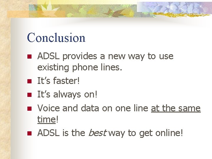 Conclusion n n ADSL provides a new way to use existing phone lines. It’s