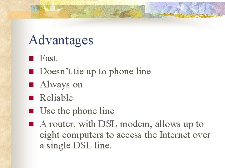 Advantages n n n Fast Doesn’t tie up to phone line Always on Reliable