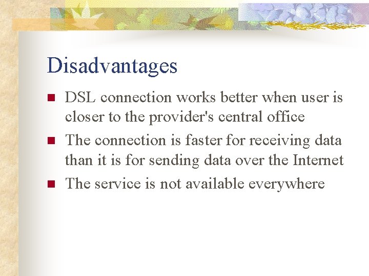 Disadvantages n n n DSL connection works better when user is closer to the