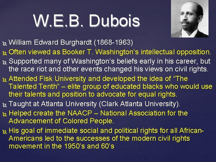 W. E. B. Dubois William Edward Burghardt (1868 -1963) Often viewed as Booker T.