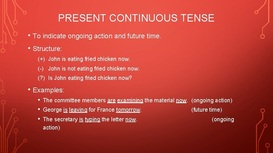 PRESENT CONTINUOUS TENSE • To indicate ongoing action and future time. • Structure: (+)