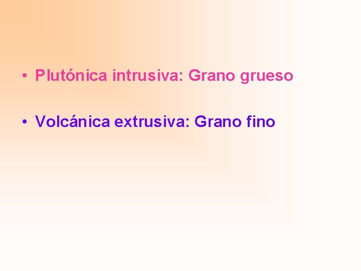  • Plutónica intrusiva: Grano grueso • Volcánica extrusiva: Grano fino 