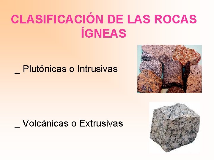 CLASIFICACIÓN DE LAS ROCAS ÍGNEAS _ Plutónicas o Intrusivas _ Volcánicas o Extrusivas 