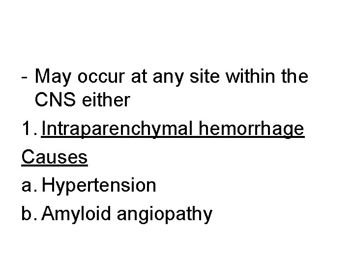 - May occur at any site within the CNS either 1. Intraparenchymal hemorrhage Causes