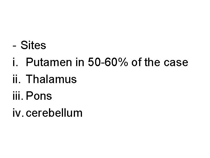 - Sites i. Putamen in 50 -60% of the case ii. Thalamus iii. Pons