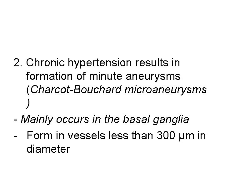 2. Chronic hypertension results in formation of minute aneurysms (Charcot-Bouchard microaneurysms ) - Mainly