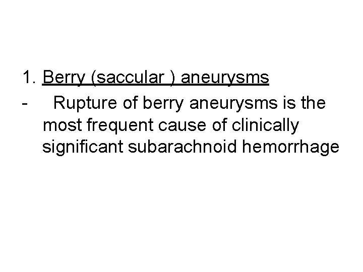 1. Berry (saccular ) aneurysms - Rupture of berry aneurysms is the most frequent