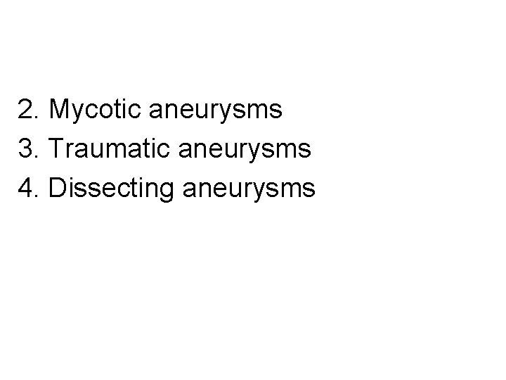 2. Mycotic aneurysms 3. Traumatic aneurysms 4. Dissecting aneurysms 