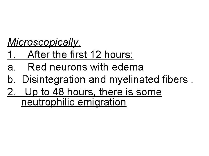 Microscopically, 1. After the first 12 hours: a. Red neurons with edema b. Disintegration