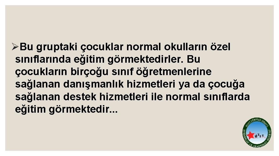 ØBu gruptaki çocuklar normal okulların özel sınıflarında eğitim görmektedirler. Bu çocukların birçoğu sınıf öğretmenlerine