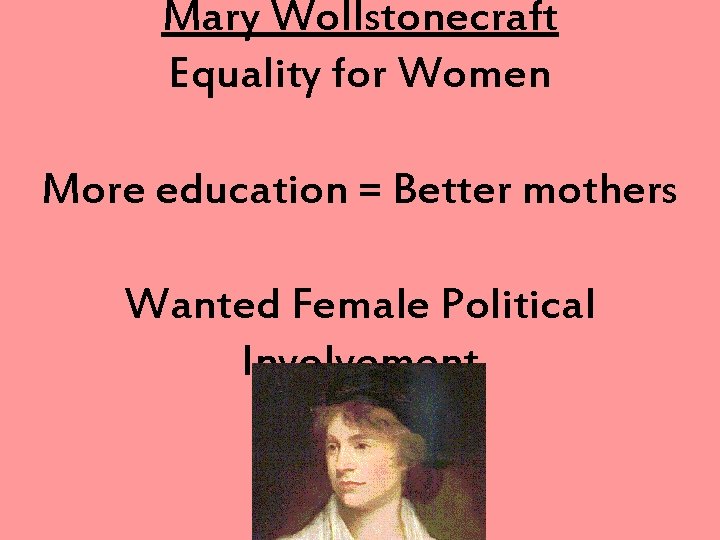 Mary Wollstonecraft Equality for Women More education = Better mothers Wanted Female Political Involvement