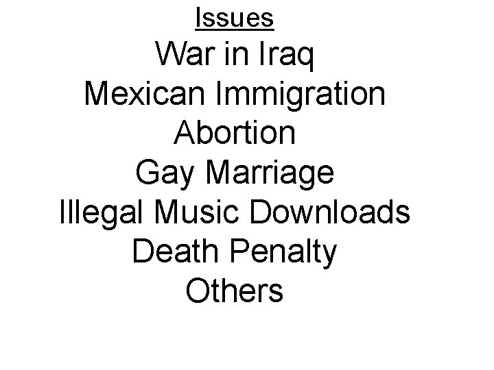 Issues War in Iraq Mexican Immigration Abortion Gay Marriage Illegal Music Downloads Death Penalty