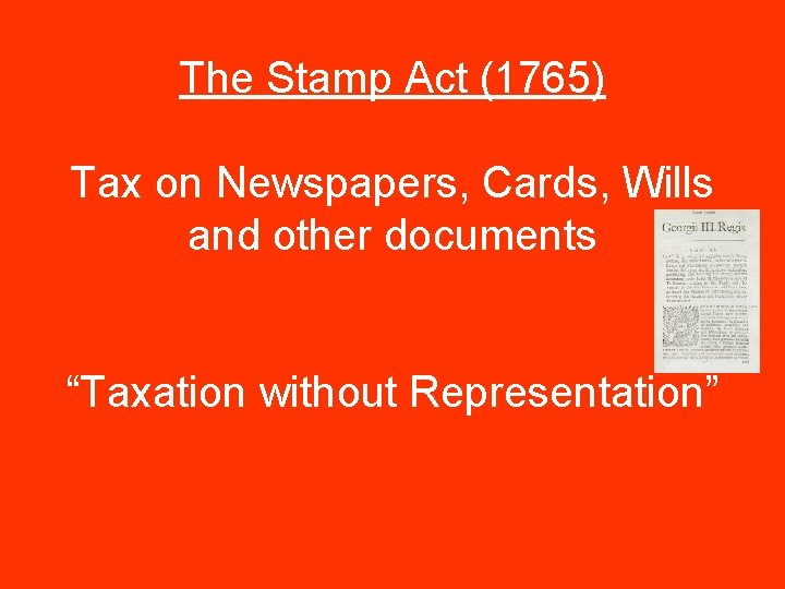The Stamp Act (1765) Tax on Newspapers, Cards, Wills and other documents “Taxation without