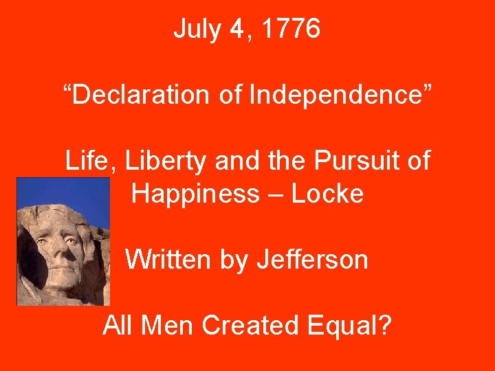 July 4, 1776 “Declaration of Independence” Life, Liberty and the Pursuit of Happiness –