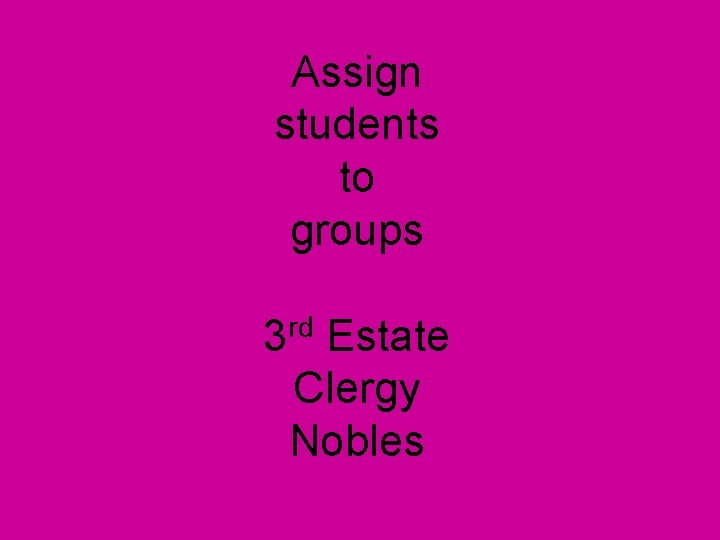 Assign students to groups 3 rd Estate Clergy Nobles 