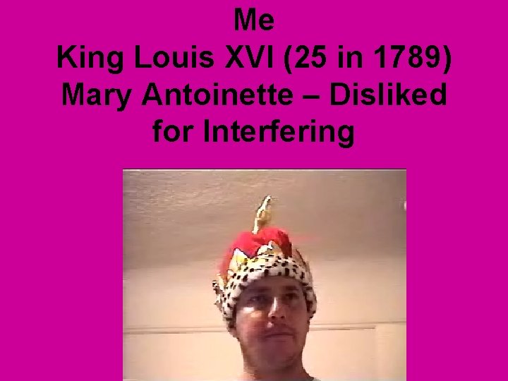 Me King Louis XVI (25 in 1789) Mary Antoinette – Disliked for Interfering 