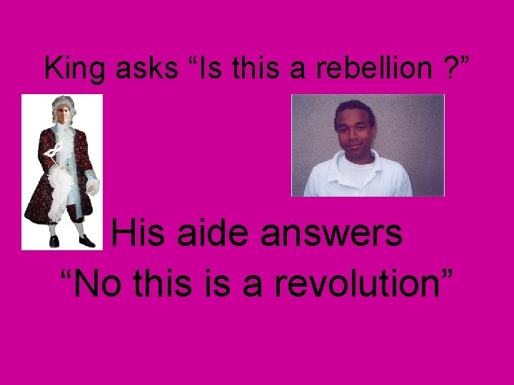 King asks “Is this a rebellion ? ” His aide answers “No this is