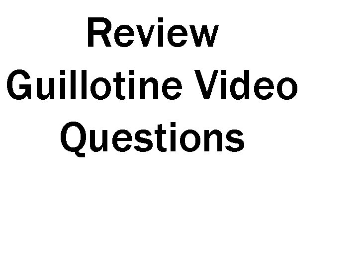 Review Guillotine Video Questions 