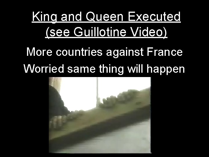 King and Queen Executed (see Guillotine Video) More countries against France Worried same thing