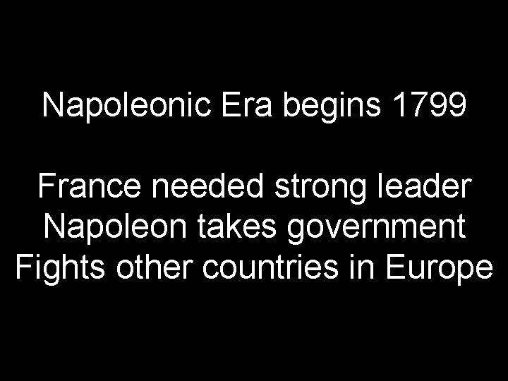 Napoleonic Era begins 1799 France needed strong leader Napoleon takes government Fights other countries