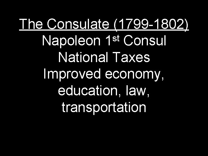 The Consulate (1799 -1802) st Napoleon 1 Consul National Taxes Improved economy, education, law,