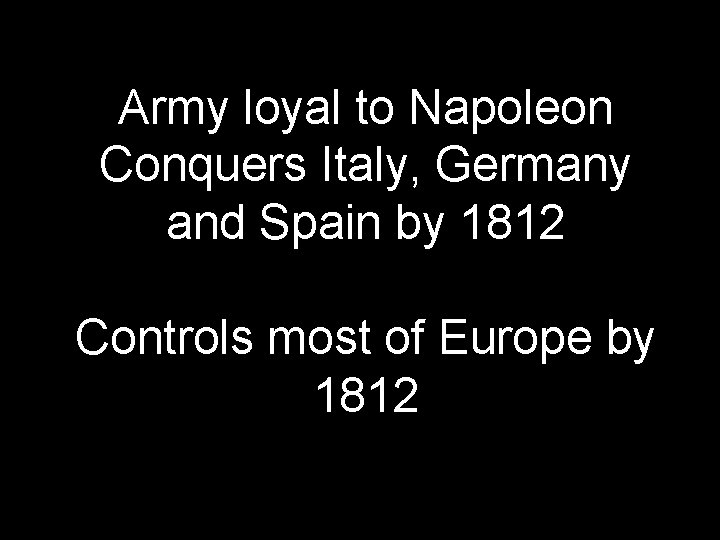 Army loyal to Napoleon Conquers Italy, Germany and Spain by 1812 Controls most of