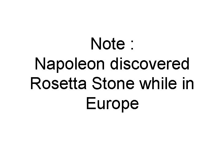 Note : Napoleon discovered Rosetta Stone while in Europe 