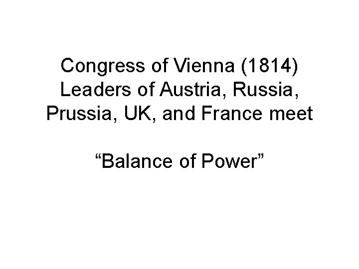 Congress of Vienna (1814) Leaders of Austria, Russia, Prussia, UK, and France meet “Balance