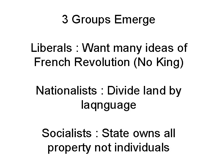3 Groups Emerge Liberals : Want many ideas of French Revolution (No King) Nationalists
