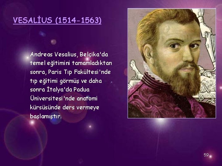 VESALİUS (1514 -1563) Andreas Vesalius, Belçika'da temel eğitimini tamamladıktan sonra, Paris Tıp Fakültesi'nde tıp