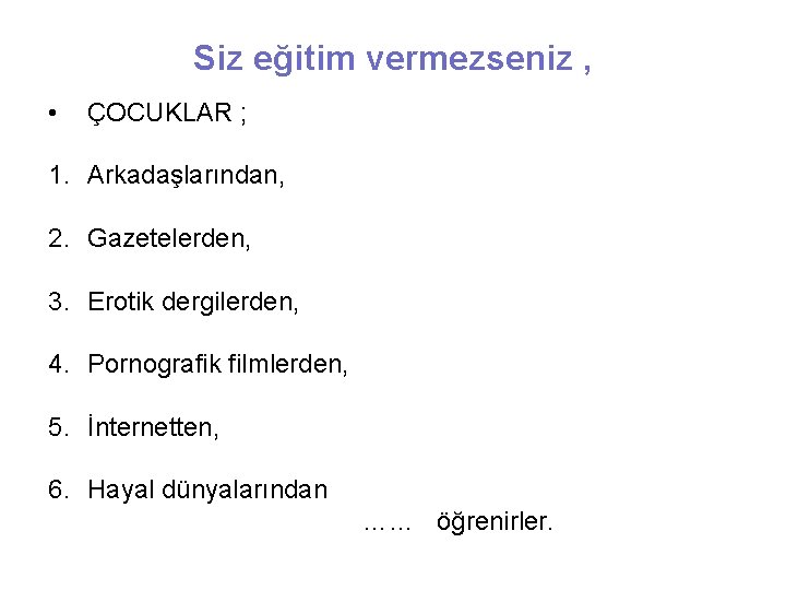 Siz eğitim vermezseniz , • ÇOCUKLAR ; 1. Arkadaşlarından, 2. Gazetelerden, 3. Erotik dergilerden,