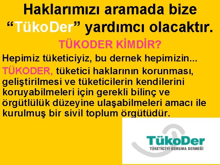 Haklarımızı aramada bize “Tüko. Der” yardımcı olacaktır. TÜKODER KİMDİR? Hepimiz tüketiciyiz, bu dernek hepimizin.