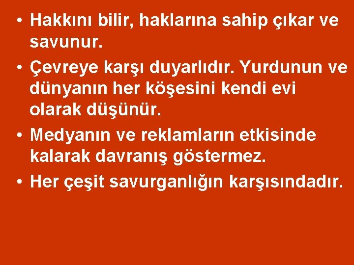  • Hakkını bilir, haklarına sahip çıkar ve savunur. • Çevreye karşı duyarlıdır. Yurdunun