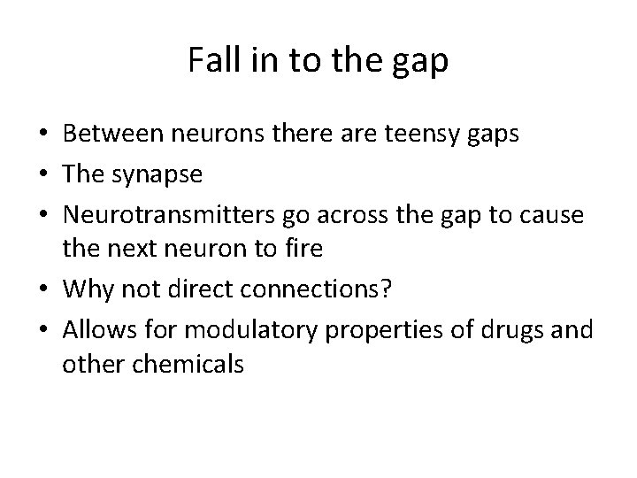 Fall in to the gap • Between neurons there are teensy gaps • The