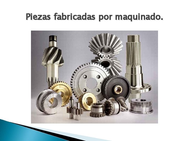 Piezas fabricadas por maquinado. 