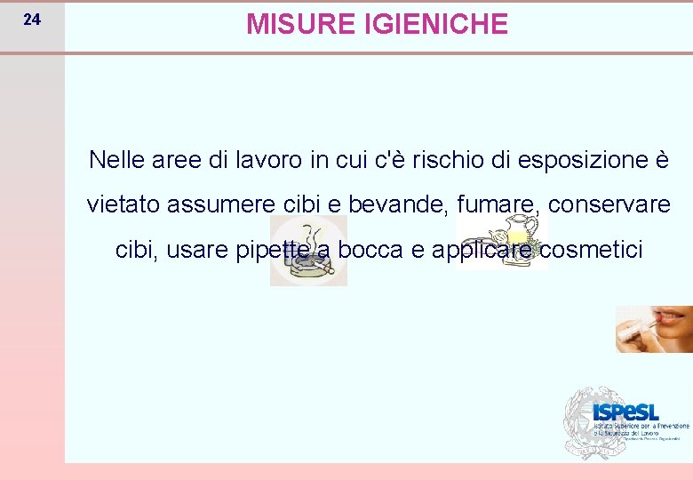 24 MISURE IGIENICHE Nelle aree di lavoro in cui c'è rischio di esposizione è