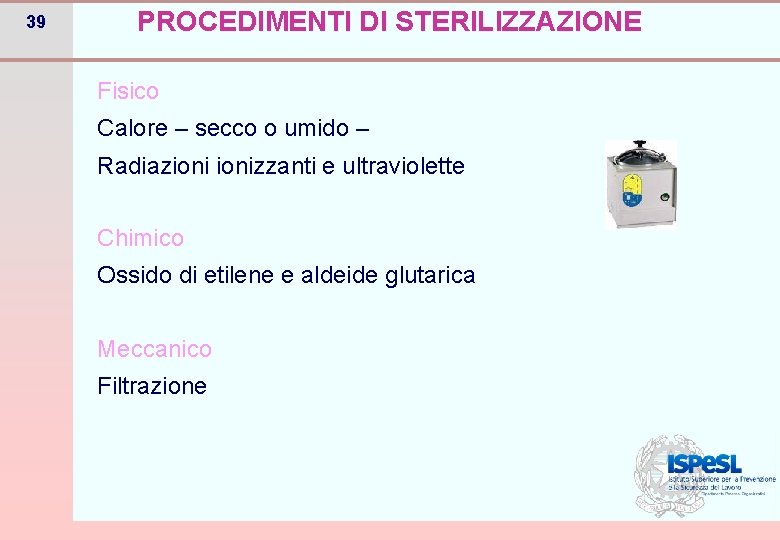 39 PROCEDIMENTI DI STERILIZZAZIONE Fisico Calore – secco o umido – Radiazionizzanti e ultraviolette