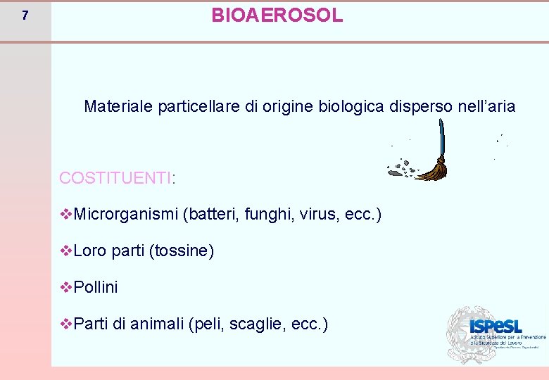 BIOAEROSOL 7 Materiale particellare di origine biologica disperso nell’aria COSTITUENTI: v. Microrganismi (batteri, funghi,