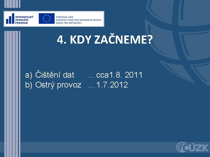 4. KDY ZAČNEME? a) Čištění dat …cca 1. 8. 2011 b) Ostrý provoz …