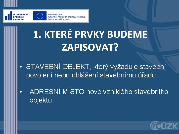 1. KTERÉ PRVKY BUDEME ZAPISOVAT? • STAVEBNÍ OBJEKT, který vyžaduje stavební povolení nebo ohlášení