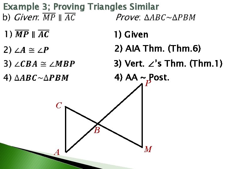 Example 3; Proving Triangles Similar 1) Given 2) AIA Thm. (Thm. 6) 3) Vert. Example 3; Proving Triangles Similar 1) Given 2) AIA Thm. (Thm. 6) 3) Vert.