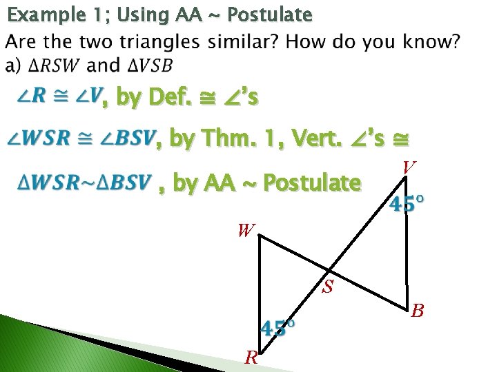 Example 1; Using AA ~ Postulate , by Def. ≅ ∠’s , by Thm. Example 1; Using AA ~ Postulate , by Def. ≅ ∠’s , by Thm.