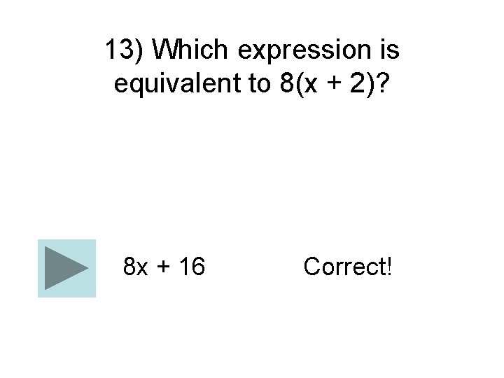 13) Which expression is equivalent to 8(x + 2)? 8 x + 16 Correct!