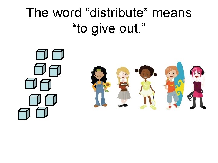The word “distribute” means “to give out. ” 