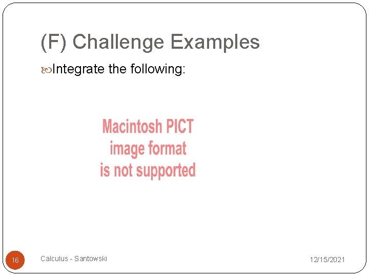 (F) Challenge Examples Integrate the following: 16 Calculus - Santowski 12/15/2021 