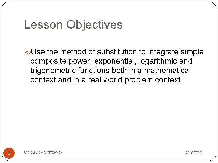 Lesson Objectives Use the method of substitution to integrate simple composite power, exponential, logarithmic