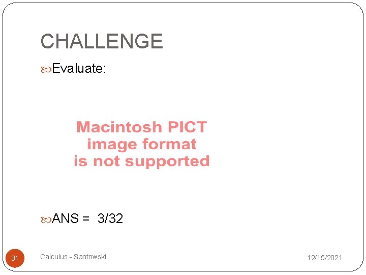 CHALLENGE Evaluate: ANS = 3/32 31 Calculus - Santowski 12/15/2021 