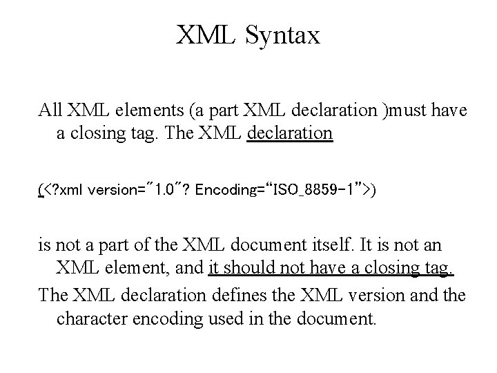 XML Syntax All XML elements (a part XML declaration )must have a closing tag. XML Syntax All XML elements (a part XML declaration )must have a closing tag.
