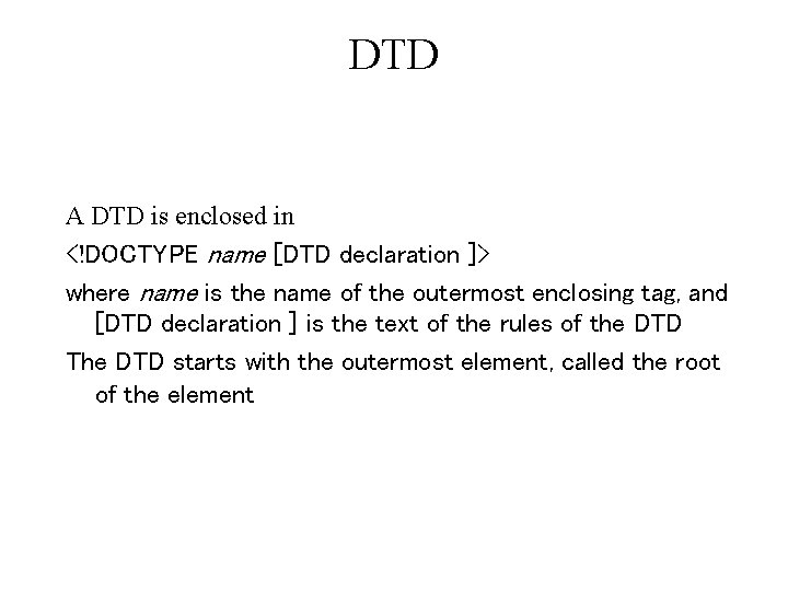 DTD A DTD is enclosed in <!DOCTYPE name [DTD declaration ]> where name is